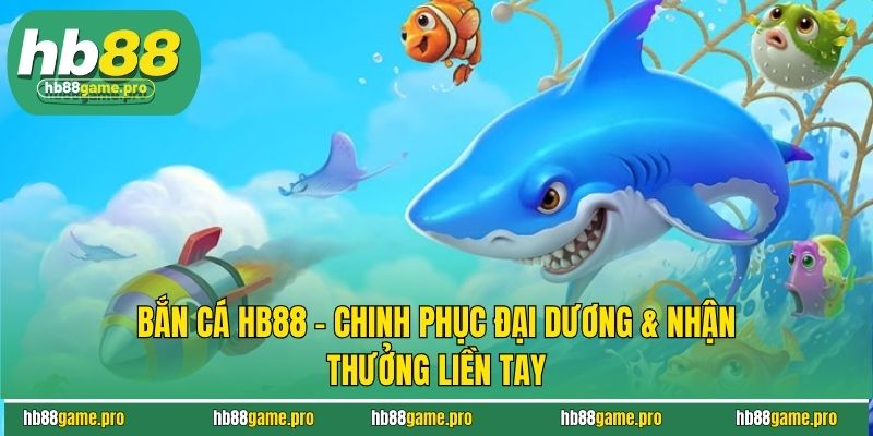 Bắn Cá HB88 - Chinh Phục Đại Dương & Nhận Thưởng Liền Tay 3 Bắn Cá HB88 - Chinh Phục Đại Dương & Nhận Thưởng Liền Tay