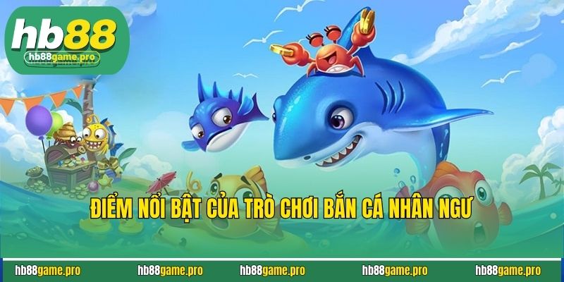 Bắn Cá Nhân Ngư - Khám Phá Đại Dương Săn Thưởng Đỉnh Cao 4 Điểm nổi bật của trò chơi bắn cá nhân ngư
