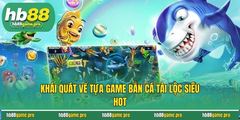 Bắn Cá Tài Lộc - Săn Thưởng Cực Đỉnh, Rinh Quà Cực Đã 2 Khái quát về tựa game bắn cá tài lộc siêu hot