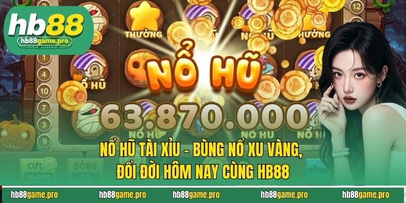 Nổ Hũ Tài Xỉu - Bùng Nổ Xu Vàng, Đổi Đời Hôm Nay Cùng HB88 1 Nổ Hũ Tài Xỉu - Bùng Nổ Xu Vàng, Đổi Đời Hôm Nay Cùng HB88