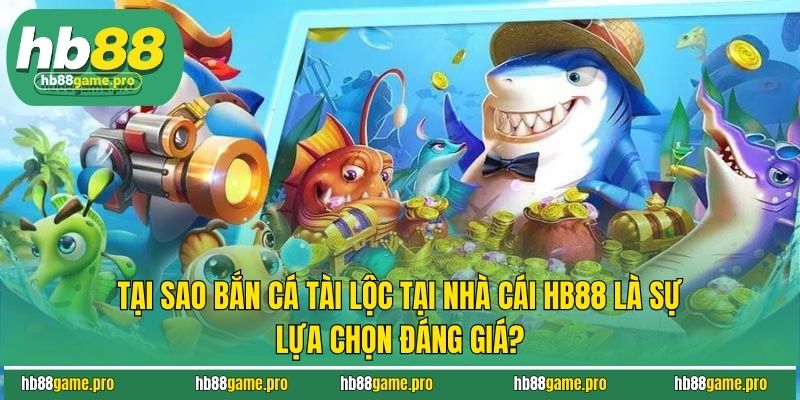 Bắn Cá Tài Lộc - Săn Thưởng Cực Đỉnh, Rinh Quà Cực Đã 4 Tại sao bắn cá tài lộc tại nhà cái HB88 là sự lựa chọn đáng giá?