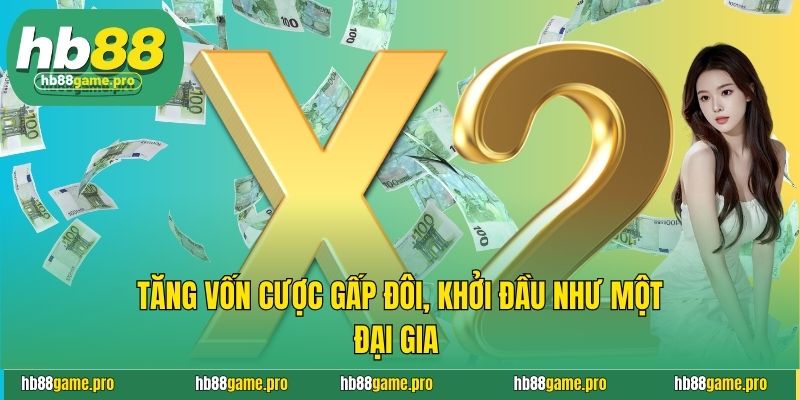 Khuyến Mãi HB88 8 Tăng vốn cược gấp đôi, khởi đầu như một đại gia